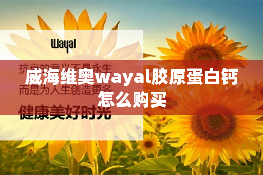 威海维奥wayal胶原蛋白钙怎么购买第1张-Wayal唯奥公司