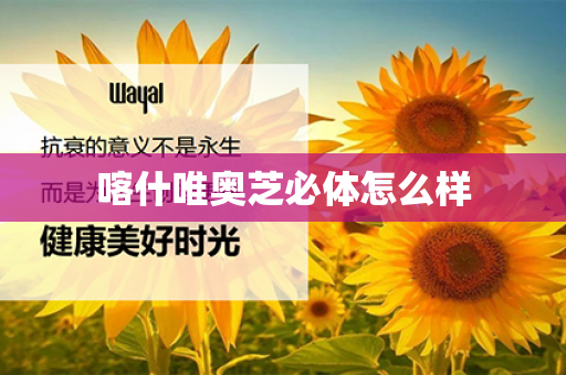 喀什唯奥芝必体怎么样第1张-Wayal唯奥公司