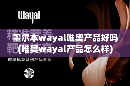 墨尔本wayal唯奥产品好吗(唯奥wayal产品怎么样)