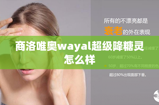 商洛唯奥wayal超级降糖灵怎么样第1张-Wayal唯奥公司