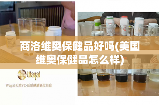 商洛维奥保健品好吗(美国维奥保健品怎么样)第1张-Wayal唯奥公司