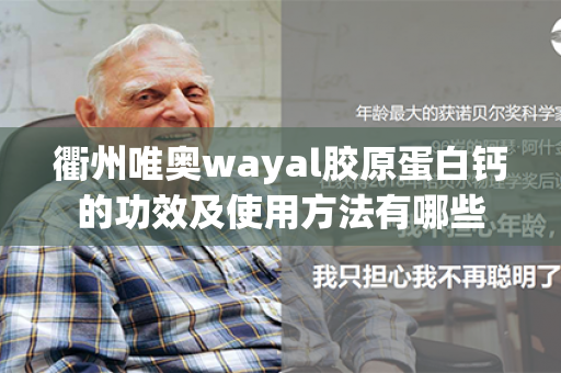 衢州唯奥wayal胶原蛋白钙的功效及使用方法有哪些