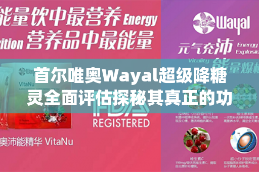 首尔唯奥Wayal超级降糖灵全面评估探秘其真正的功效和安全性！