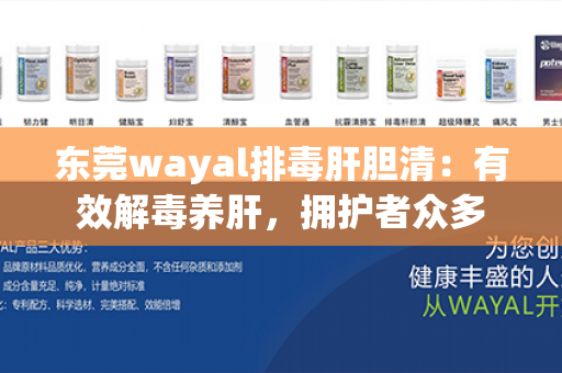 东莞wayal排毒肝胆清：有效解毒养肝，拥护者众多