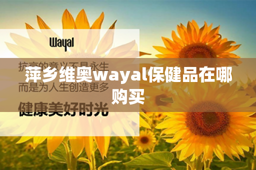 萍乡维奥wayal保健品在哪购买