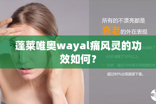 蓬莱唯奥wayal痛风灵的功效如何？