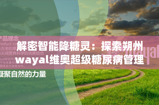 解密智能降糖灵：探索朔州wayal维奥超级糖尿病管理奇迹