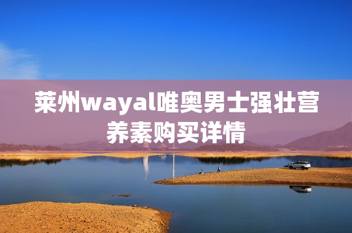 莱州wayal唯奥男士强壮营养素购买详情