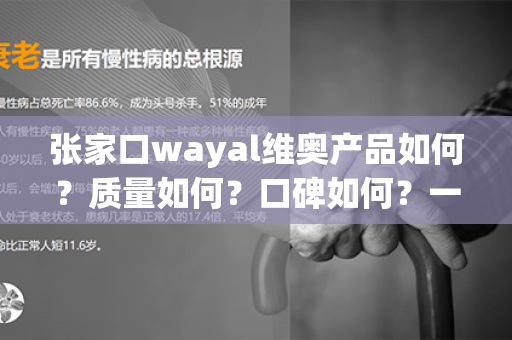 张家口wayal维奥产品如何？质量如何？口碑如何？一文全悉！