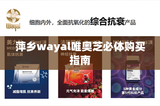 萍乡wayal唯奥芝必体购买指南