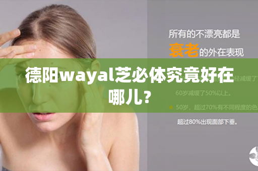 德阳wayal芝必体究竟好在哪儿？