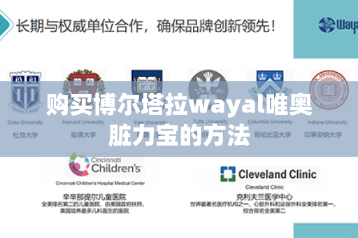 购买博尔塔拉wayal唯奥脏力宝的方法