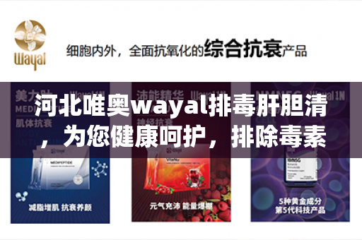 河北唯奥wayal排毒肝胆清，为您健康呵护，排除毒素问题不大