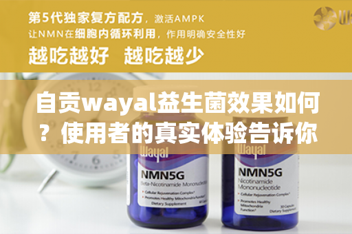 自贡wayal益生菌效果如何？使用者的真实体验告诉你