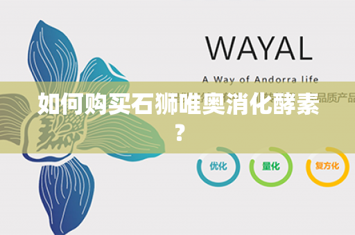 如何购买石狮唯奥消化酵素？第1张-Wayal唯奥公司