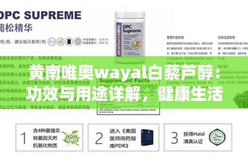 黄南唯奥wayal白藜芦醇：功效与用途详解，健康生活的必备良品