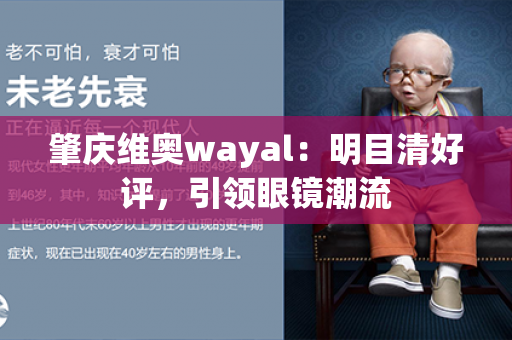 肇庆维奥wayal：明目清好评，引领眼镜潮流