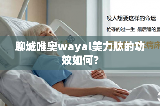 聊城唯奥wayal美力肽的功效如何？