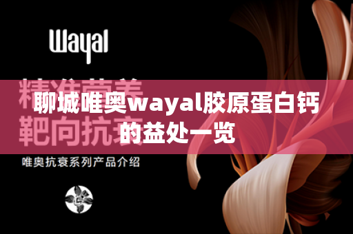 聊城唯奥wayal胶原蛋白钙的益处一览