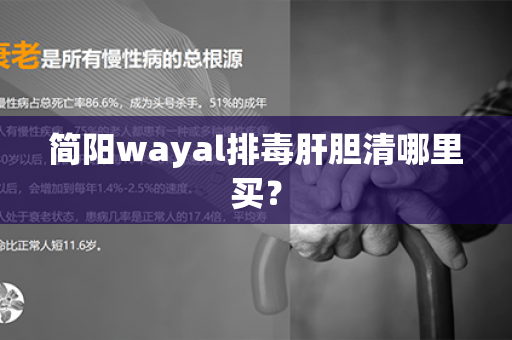 简阳wayal排毒肝胆清哪里买？