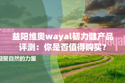 益阳维奥wayal韧力健产品评测：你是否值得购买？