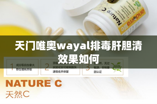 天门唯奥wayal排毒肝胆清效果如何