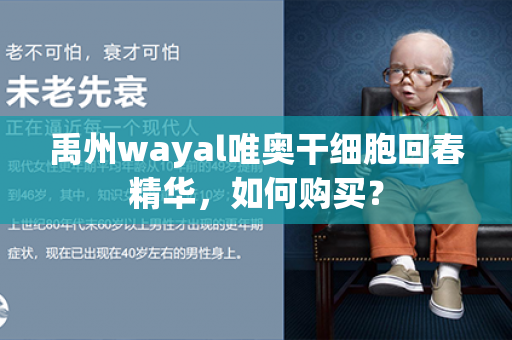 禹州wayal唯奥干细胞回春精华，如何购买？