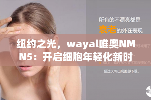 纽约之光，wayal唯奥NMN5：开启细胞年轻化新时代