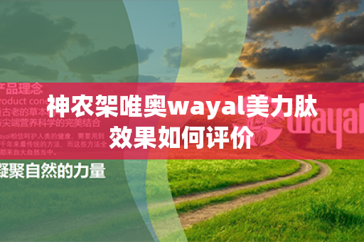 神农架唯奥wayal美力肽效果如何评价