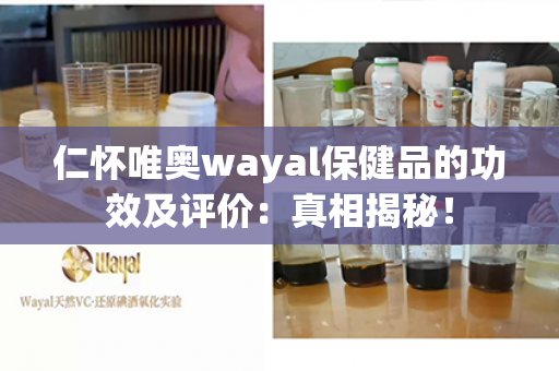 仁怀唯奥wayal保健品的功效及评价：真相揭秘！