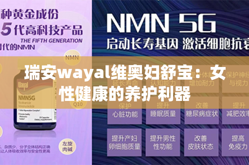 瑞安wayal维奥妇舒宝：女性健康的养护利器