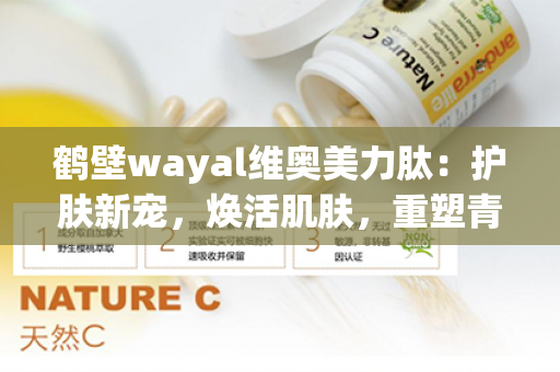 鹤壁wayal维奥美力肽：护肤新宠，焕活肌肤，重塑青春