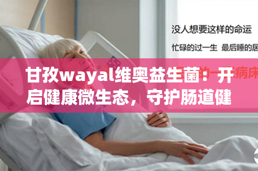 甘孜wayal维奥益生菌：开启健康微生态，守护肠道健康！