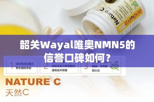 韶关Wayal唯奥NMN5的信誉口碑如何？