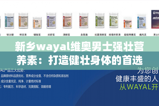 新乡wayal维奥男士强壮营养素：打造健壮身体的首选之道