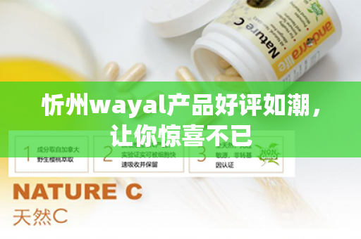 忻州wayal产品好评如潮，让你惊喜不已