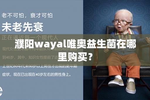 濮阳wayal唯奥益生菌在哪里购买？