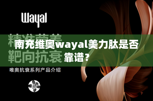 南充维奥wayal美力肽是否靠谱？