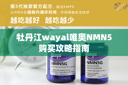 牡丹江wayal唯奥NMN5购买攻略指南