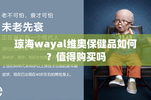 琼海wayal维奥保健品如何？值得购买吗