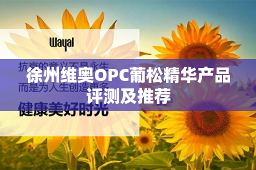 徐州维奥OPC葡松精华产品评测及推荐第1张-Wayal唯奥公司