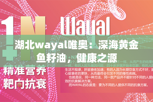 湖北wayal唯奥：深海黄金鱼籽油，健康之源