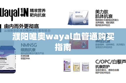 濮阳唯奥wayal血管通购买指南