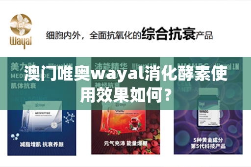 澳门唯奥wayal消化酵素使用效果如何？