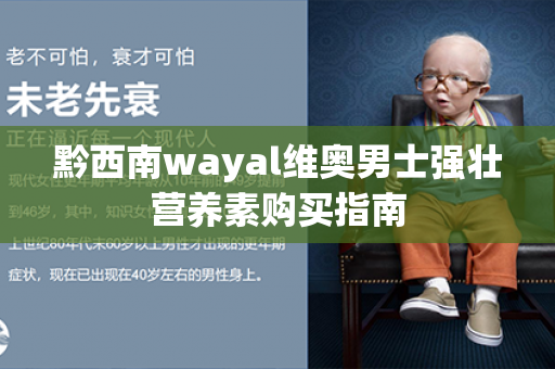 黔西南wayal维奥男士强壮营养素购买指南