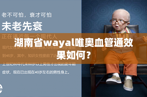 湖南省wayal唯奥血管通效果如何？